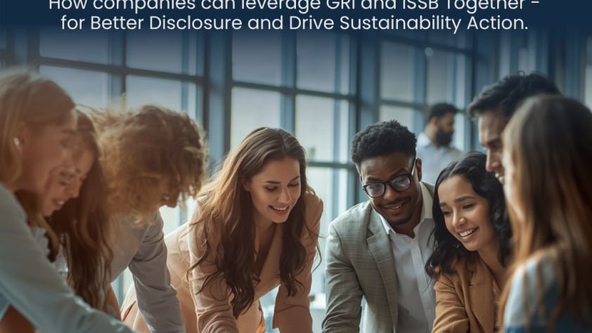 How companies can leverage GRI and ISSB Together - for Better Disclosure and Drive Sustainability Action.